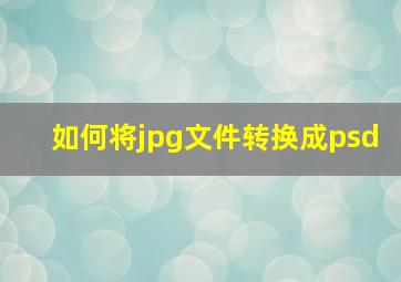 如何将jpg文件转换成psd