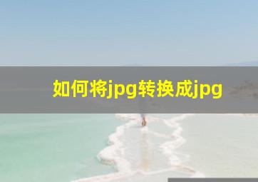 如何将jpg转换成jpg