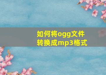 如何将ogg文件转换成mp3格式