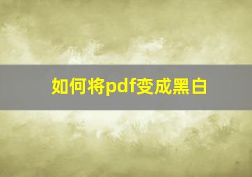 如何将pdf变成黑白