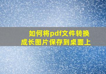 如何将pdf文件转换成长图片保存到桌面上