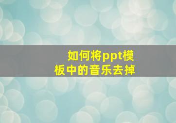 如何将ppt模板中的音乐去掉