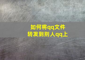 如何将qq文件转发到别人qq上