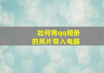 如何将qq相册的照片导入电脑