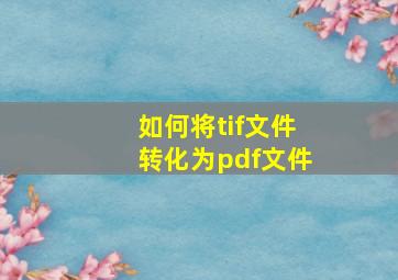 如何将tif文件转化为pdf文件