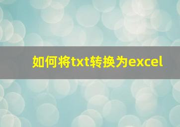 如何将txt转换为excel