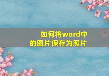 如何将word中的图片保存为照片