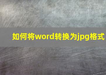 如何将word转换为jpg格式