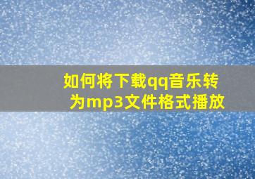 如何将下载qq音乐转为mp3文件格式播放