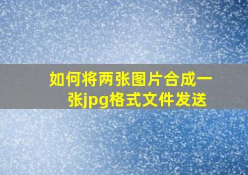 如何将两张图片合成一张jpg格式文件发送