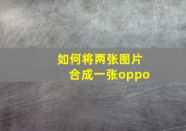 如何将两张图片合成一张oppo