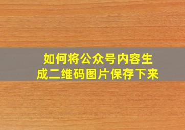 如何将公众号内容生成二维码图片保存下来