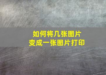 如何将几张图片变成一张图片打印