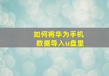 如何将华为手机数据导入u盘里