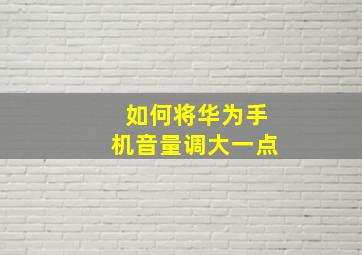 如何将华为手机音量调大一点