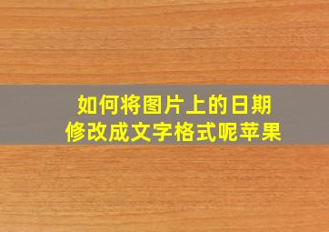 如何将图片上的日期修改成文字格式呢苹果