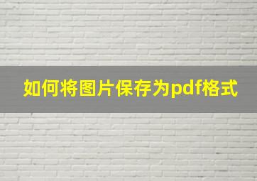 如何将图片保存为pdf格式