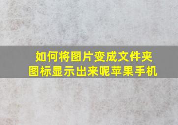 如何将图片变成文件夹图标显示出来呢苹果手机