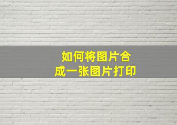 如何将图片合成一张图片打印