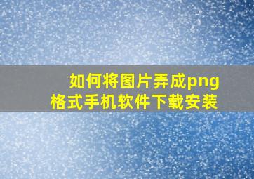 如何将图片弄成png格式手机软件下载安装