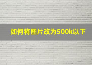 如何将图片改为500k以下