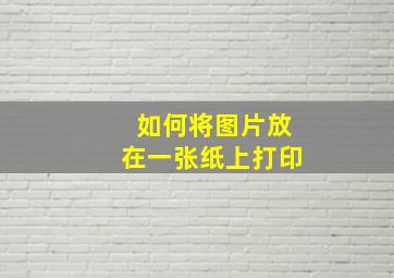 如何将图片放在一张纸上打印