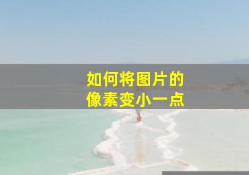 如何将图片的像素变小一点