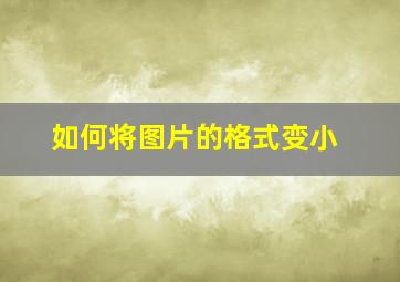 如何将图片的格式变小