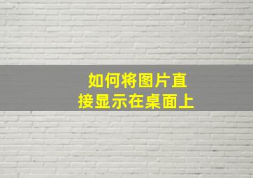 如何将图片直接显示在桌面上