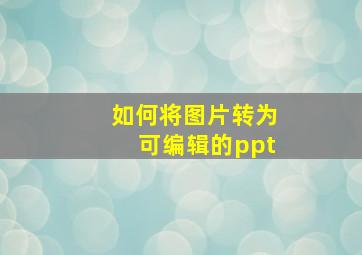 如何将图片转为可编辑的ppt