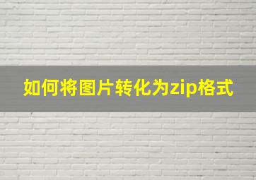 如何将图片转化为zip格式