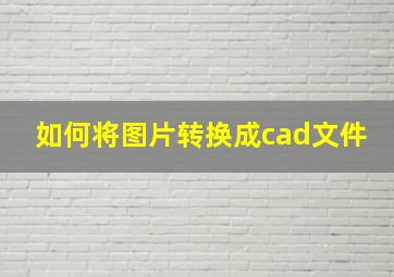 如何将图片转换成cad文件