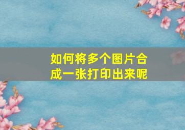 如何将多个图片合成一张打印出来呢