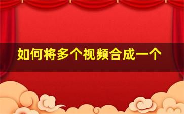 如何将多个视频合成一个