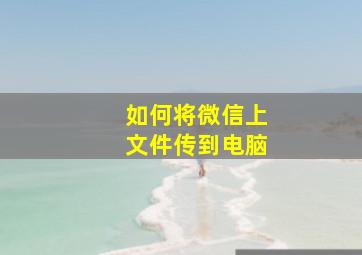 如何将微信上文件传到电脑