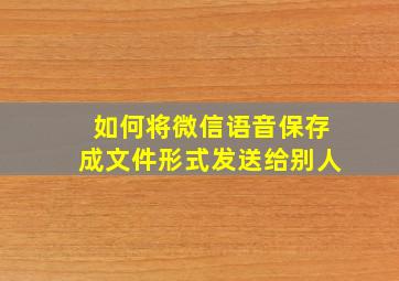 如何将微信语音保存成文件形式发送给别人