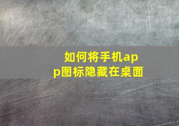 如何将手机app图标隐藏在桌面