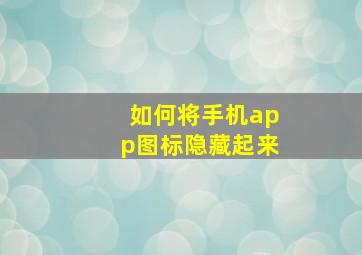 如何将手机app图标隐藏起来