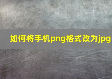 如何将手机png格式改为jpg