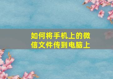 如何将手机上的微信文件传到电脑上