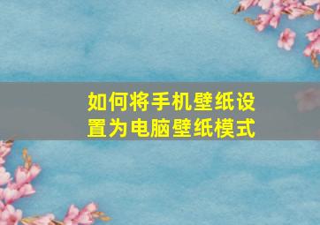 如何将手机壁纸设置为电脑壁纸模式