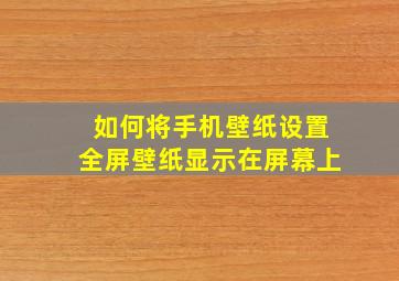 如何将手机壁纸设置全屏壁纸显示在屏幕上