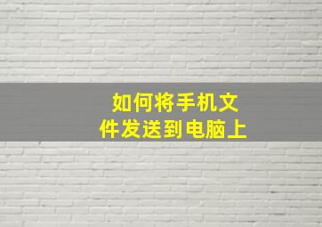 如何将手机文件发送到电脑上