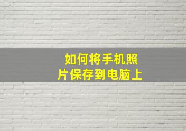 如何将手机照片保存到电脑上