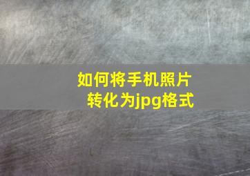 如何将手机照片转化为jpg格式