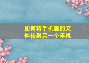 如何将手机里的文件传到另一个手机