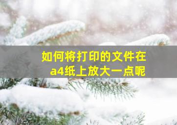 如何将打印的文件在a4纸上放大一点呢