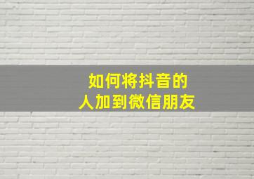 如何将抖音的人加到微信朋友