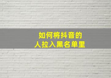 如何将抖音的人拉入黑名单里