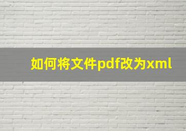 如何将文件pdf改为xml